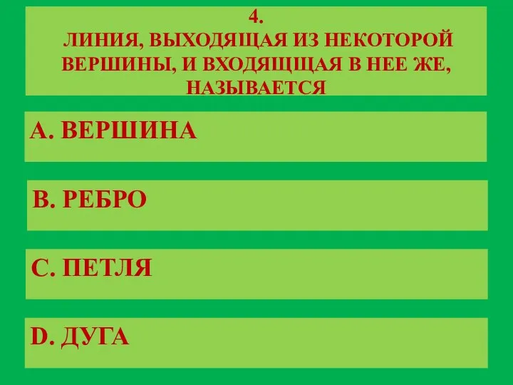 4. ЛИНИЯ, ВЫХОДЯЩАЯ ИЗ НЕКОТОРОЙ ВЕРШИНЫ, И ВХОДЯЩЩАЯ В НЕЕ ЖЕ, НАЗЫВАЕТСЯ