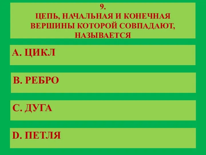 9. ЦЕПЬ, НАЧАЛЬНАЯ И КОНЕЧНАЯ ВЕРШИНЫ КОТОРОЙ СОВПАДАЮТ, НАЗЫВАЕТСЯ A. ЦИКЛ B.