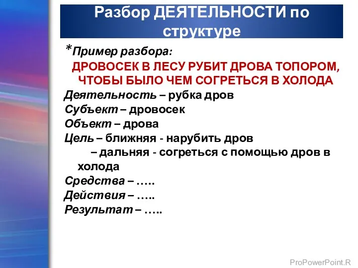 Разбор ДЕЯТЕЛЬНОСТИ по структуре *Пример разбора: ДРОВОСЕК В ЛЕСУ РУБИТ ДРОВА ТОПОРОМ,