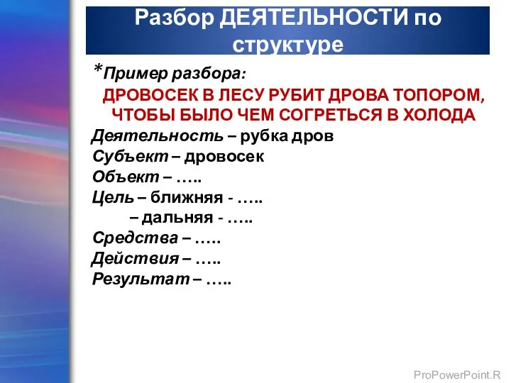 Разбор ДЕЯТЕЛЬНОСТИ по структуре *Пример разбора: ДРОВОСЕК В ЛЕСУ РУБИТ ДРОВА ТОПОРОМ,