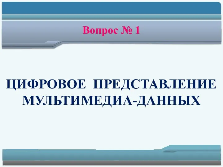 Вопрос № 1 ЦИФРОВОЕ ПРЕДСТАВЛЕНИЕ МУЛЬТИМЕДИА-ДАННЫХ