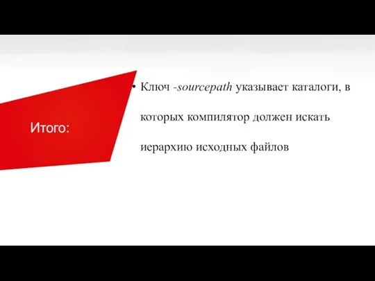 Итого: Ключ -sourcepath указывает каталоги, в которых компилятор должен искать иерархию исходных файлов