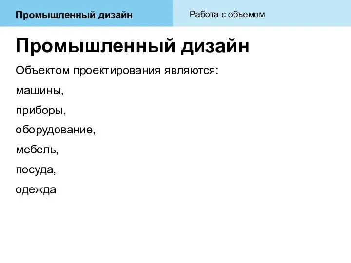 Промышленный дизайн Объектом проектирования являются: машины, приборы, оборудование, мебель, посуда, одежда Промышленный дизайн Работа с объемом