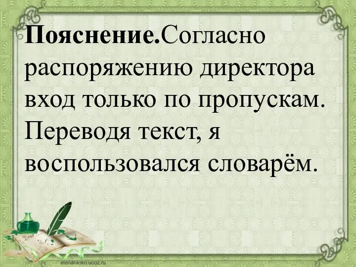 Пояснение.Согласно распоряжению директора вход только по пропускам. Переводя текст, я воспользовался словарём.