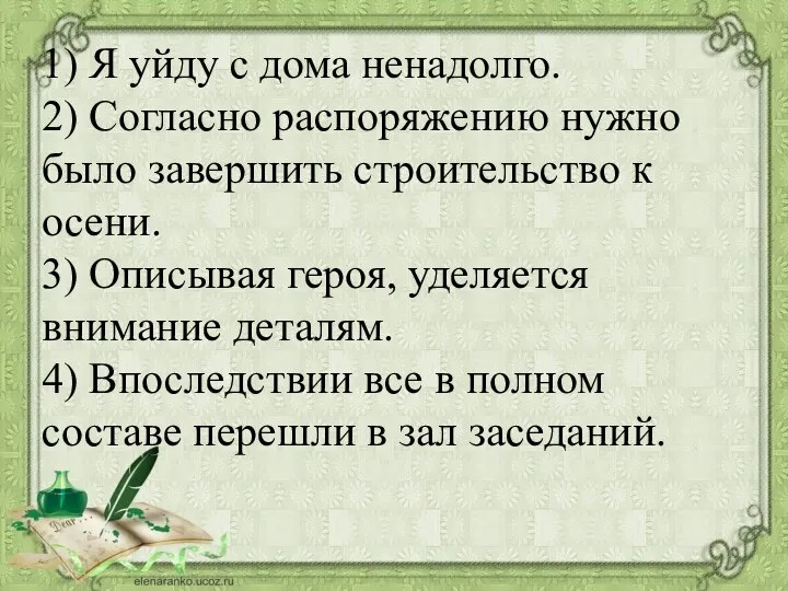 1) Я уйду с дома ненадолго. 2) Согласно распоряжению нужно было завершить