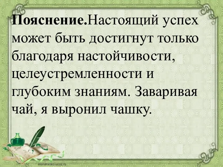 Пояснение.Настоящий успех может быть достигнут только благодаря настойчивости, целеустремленности и глубоким знаниям.