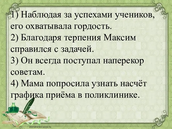 1) Наблюдая за успехами учеников, его охватывала гордость. 2) Благодаря терпения Максим