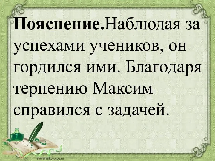 Пояснение.Наблюдая за успехами учеников, он гордился ими. Благодаря терпению Максим справился с задачей.