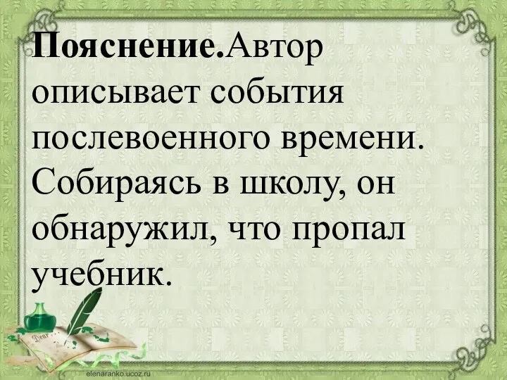 Пояснение.Автор описывает события послевоенного времени. Собираясь в школу, он обнаружил, что пропал учебник.