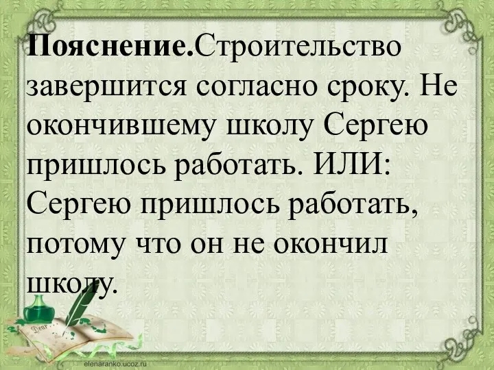 Пояснение.Строительство завершится согласно сроку. Не окончившему школу Сергею пришлось работать. ИЛИ: Сергею