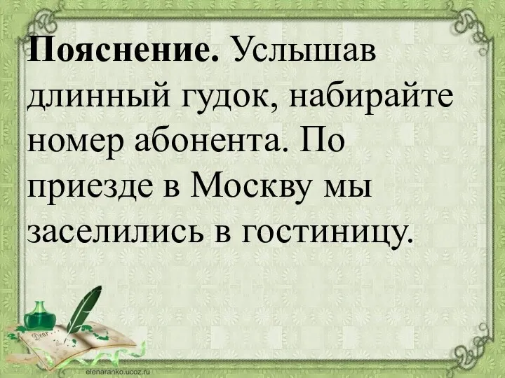 Пояснение. Услышав длинный гудок, набирайте номер абонента. По приезде в Москву мы заселились в гостиницу.