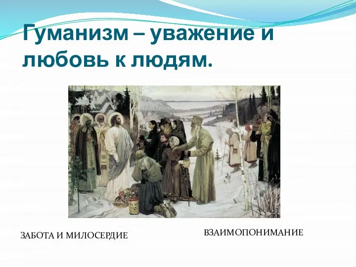 Гуманизм – уважение и любовь к людям. ЗАБОТА И МИЛОСЕРДИЕ ВЗАИМОПОНИМАНИЕ