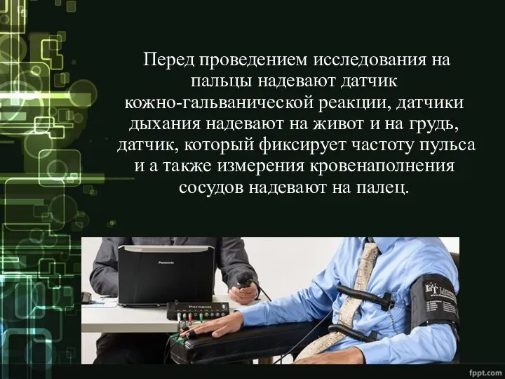 Перед проведением исследования на пальцы надевают датчик кожно-гальванической реакции, датчики дыхания надевают