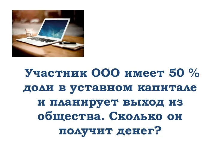 Участник ООО имеет 50 % доли в уставном капитале и планирует выход