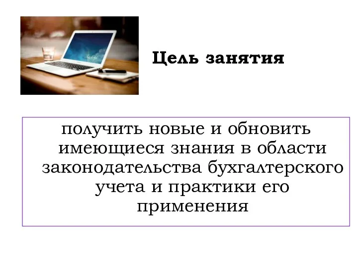 Цель занятия получить новые и обновить имеющиеся знания в области законодательства бухгалтерского