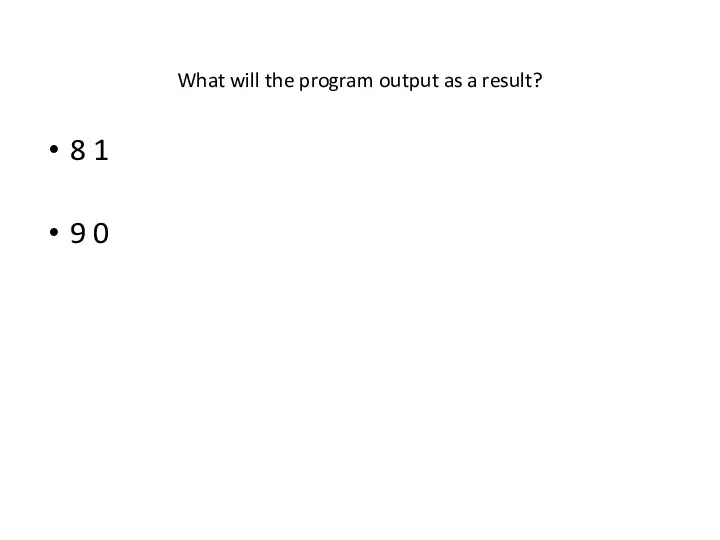 What will the program output as a result? 8 1 9 0