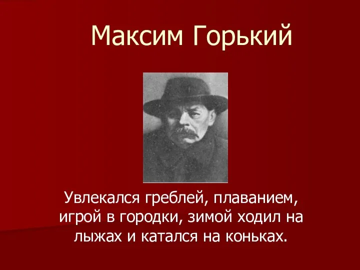 Максим Горький Увлекался греблей, плаванием, игрой в городки, зимой ходил на лыжах и катался на коньках.