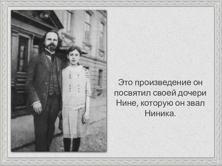 Это произведение он посвятил своей дочери Нине, которую он звал Ниника.