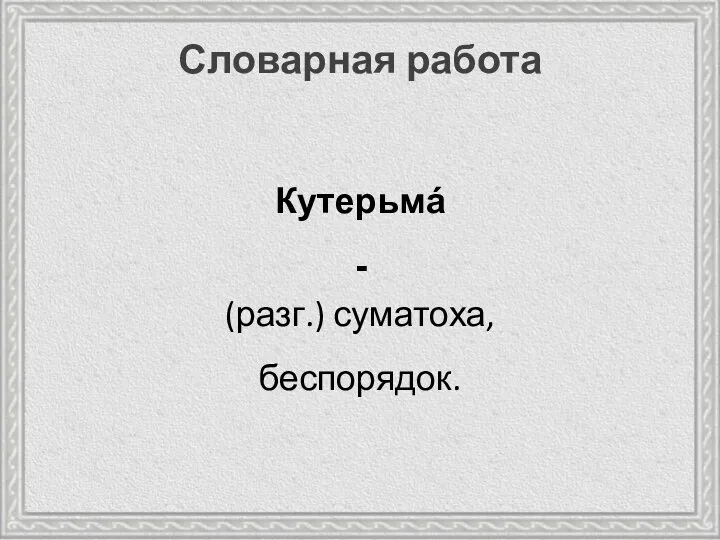 Кутерьмá - Словарная работа (разг.) суматоха, беспорядок.