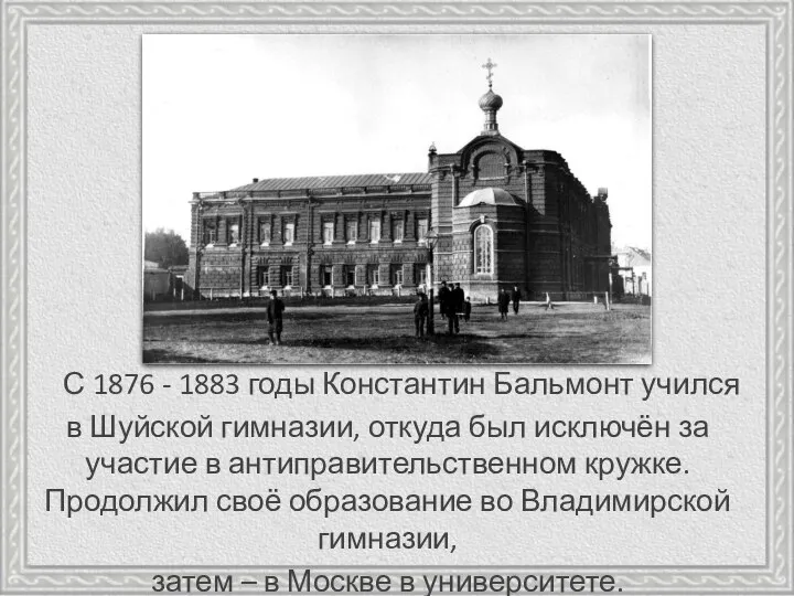 С 1876 - 1883 годы Константин Бальмонт учился в Шуйской гимназии, откуда