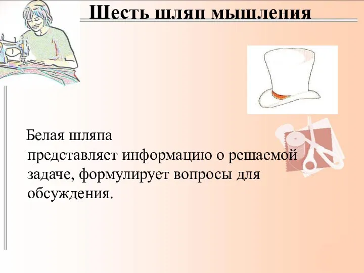 Шесть шляп мышления Белая шляпа представляет информацию о решаемой задаче, формулирует вопросы для обсуждения.