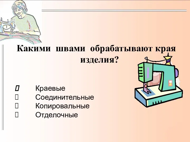 Какими швами обрабатывают края изделия? Краевые Соединительные Копировальные Отделочные