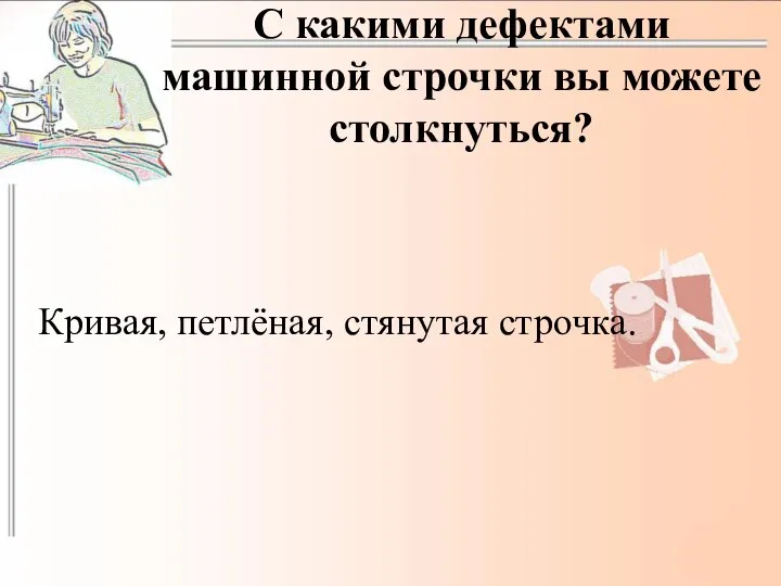 С какими дефектами машинной строчки вы можете столкнуться? Кривая, петлёная, стянутая строчка.