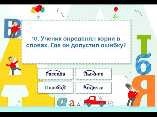 10. Ученик определял корни в словах. Где он допустил ошибку? Рассада Лыжник Переход Водичка