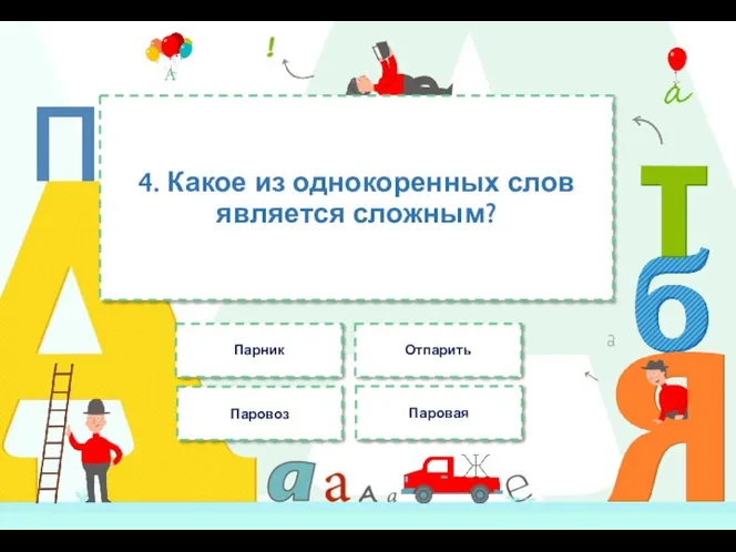 4. Какое из однокоренных слов является сложным? Паровоз Парник Отпарить Паровая