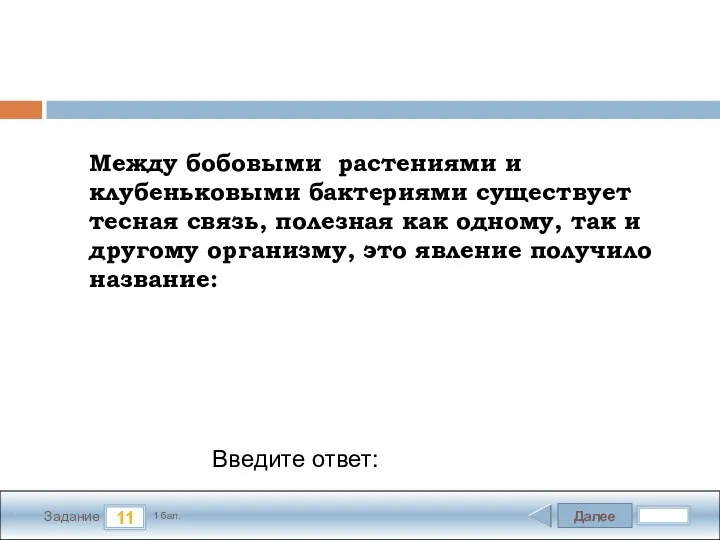 Далее 11 Задание 1 бал. Введите ответ: Между бобовыми растениями и клубеньковыми