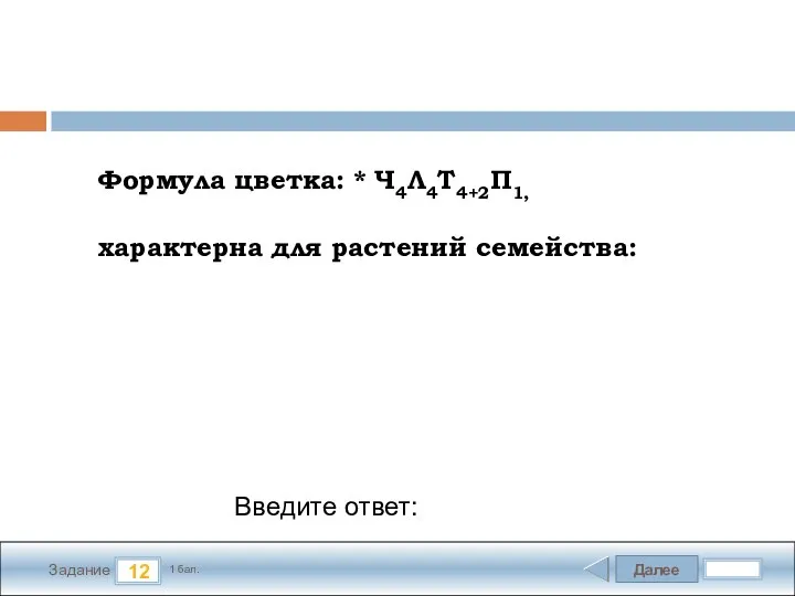 Далее 12 Задание 1 бал. Введите ответ: Формула цветка: * Ч4Л4Т4+2П1, характерна для растений семейства: