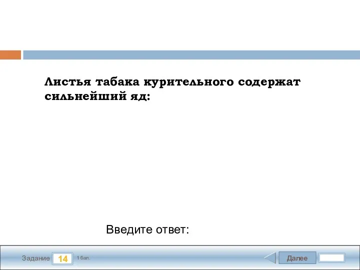 Далее 14 Задание 1 бал. Введите ответ: Листья табака курительного содержат сильнейший яд: