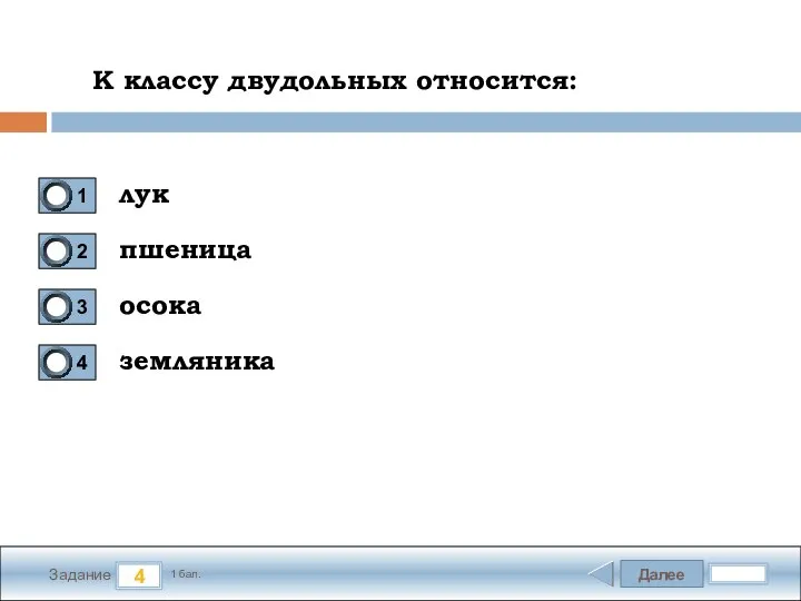 Далее 4 Задание 1 бал. К классу двудольных относится: лук пшеница осока земляника