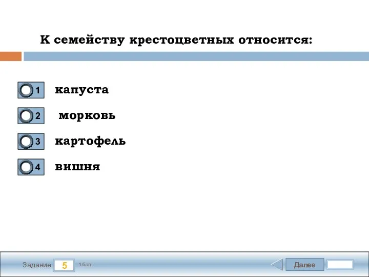 Далее 5 Задание 1 бал. К семейству крестоцветных относится: капуста морковь картофель вишня