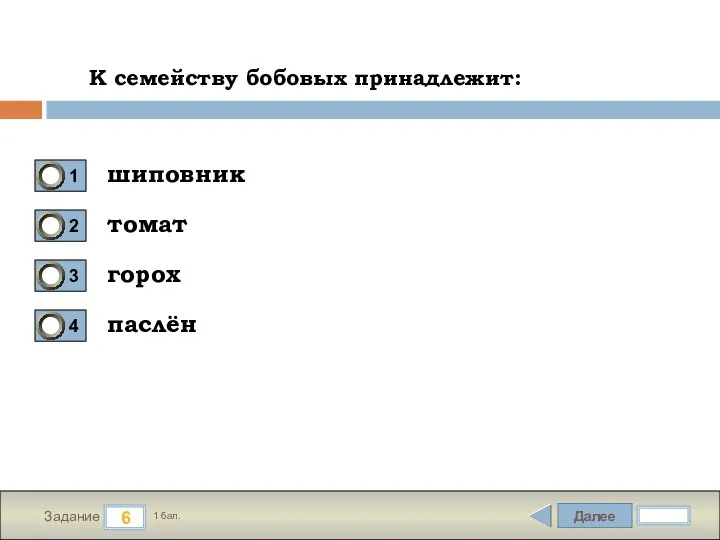 Далее 6 Задание 1 бал. К семейству бобовых принадлежит: шиповник томат горох паслён