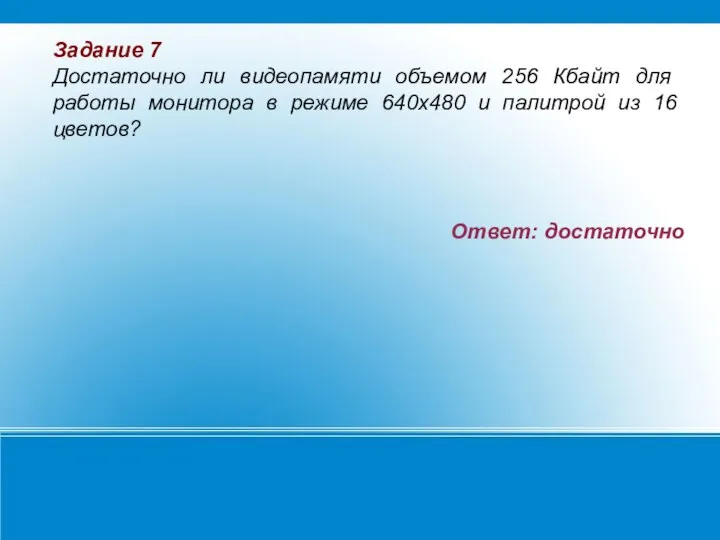 Ответ: достаточно Задание 7 Достаточно ли видеопамяти объемом 256 Кбайт для работы