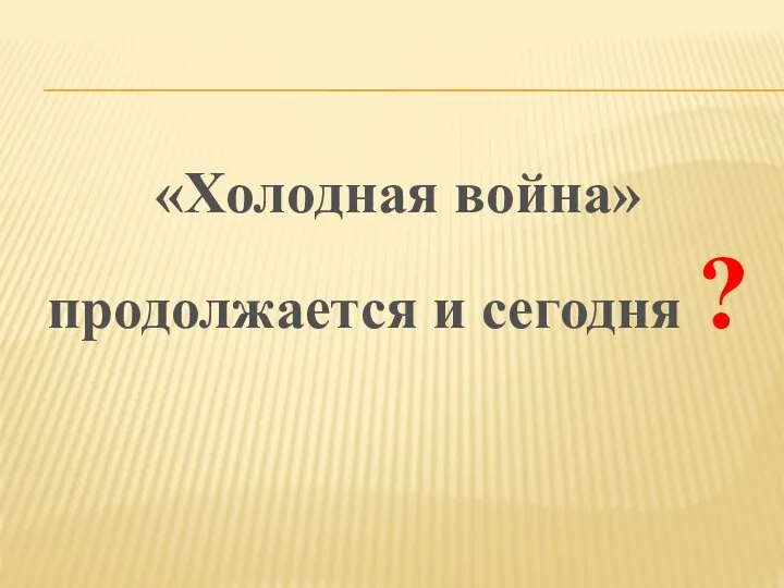 «Холодная война» продолжается и сегодня ?