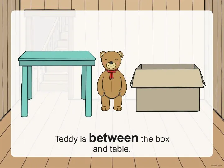 Teddy is between the box and table.
