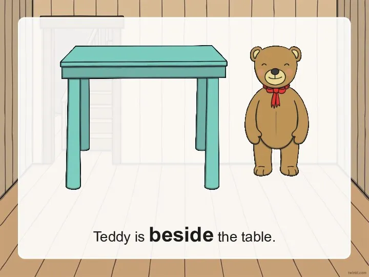 Teddy is beside the table.