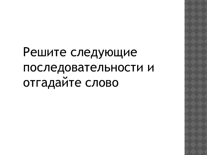 Решите следующие последовательности и отгадайте слово