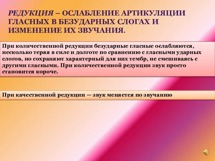 РЕДУКЦИЯ – ОСЛАБЛЕНИЕ АРТИКУЛЯЦИИ ГЛАСНЫХ В БЕЗУДАРНЫХ СЛОГАХ И ИЗМЕНЕНИЕ ИХ ЗВУЧАНИЯ.