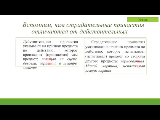 Вспомним, чем страдательные причастия отличаются от действительных. Действительные причастия указывают на признак