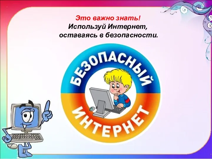 Это важно знать! Используй Интернет, оставаясь в безопасности.