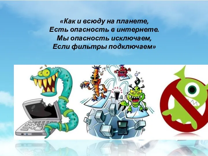 «Как и всюду на планете, Есть опасность в интернете. Мы опасность исключаем, Если фильтры подключаем»