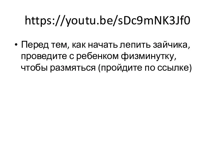 https://youtu.be/sDc9mNK3Jf0 Перед тем, как начать лепить зайчика, проведите с ребенком физминутку, чтобы размяться (пройдите по ссылке)