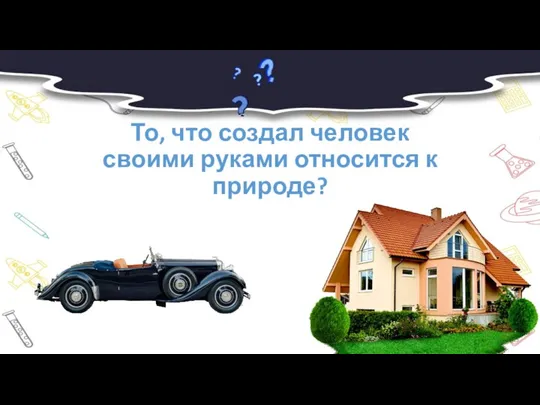 То, что создал человек своими руками относится к природе?