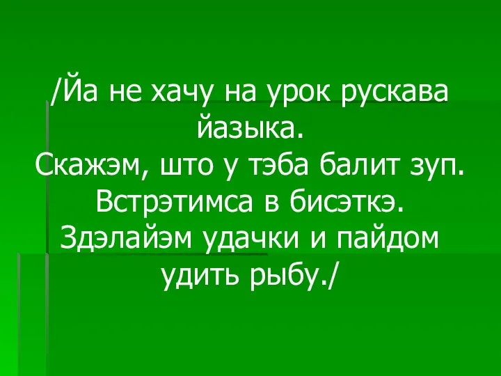 /Йа не хачу на урок рускава йазыка. Скажэм, што у тэба балит