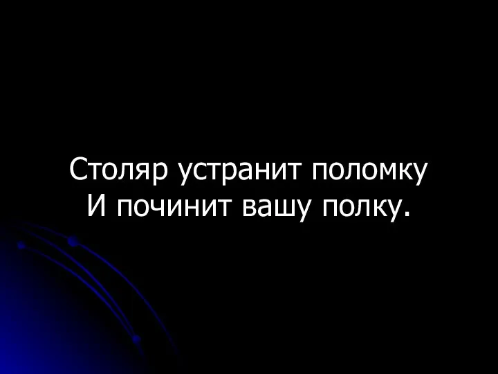 Столяр устранит поломку И починит вашу полку.