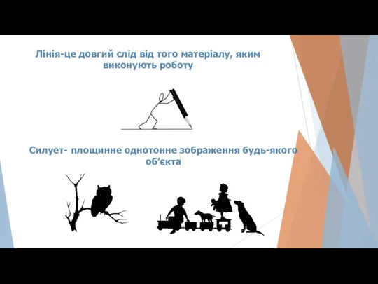 Лінія-це довгий слід від того матеріалу, яким виконують роботу Силует- площинне однотонне зображення будь-якого об’єкта