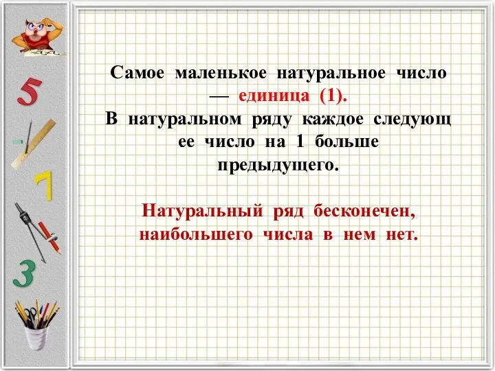 Самое маленькое натуральное число — единица (1). В натуральном ряду каждое следующее